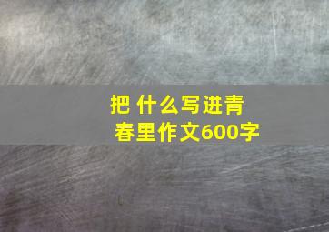 把 什么写进青春里作文600字